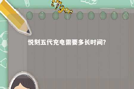 悦刻五代充电需要多长时间
？ 